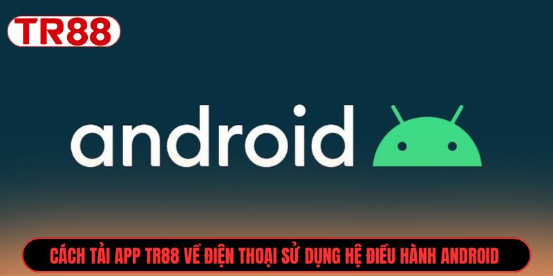 Cách tải app TR88 về điện thoại sử dụng hệ điều hành Android 