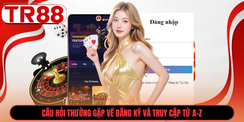 Câu hỏi thường gặp về đăng ký và truy cập từ A-Z