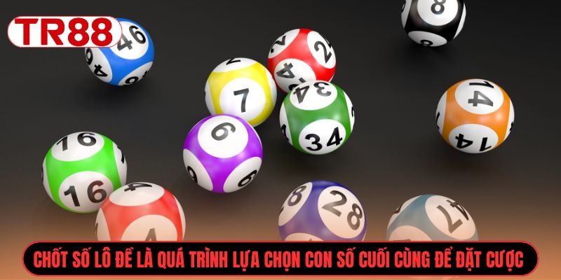 Chốt số lô đề là quá trình lựa chọn con số cuối cùng để đặt cược 