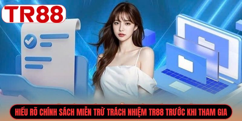 Hiểu rõ chính sách Miễn trừ trách nhiệm TR88 trước khi tham gia